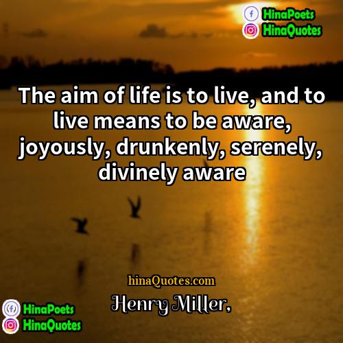 Henry Miller Quotes | The aim of life is to live,